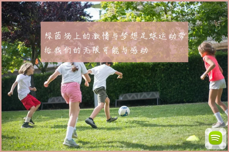 绿茵场上的激情与梦想足球运动带给我们的无限可能与感动