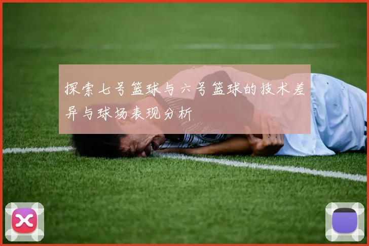 探索七号篮球与六号篮球的技术差异与球场表现分析