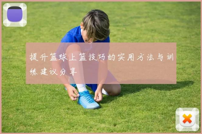 提升篮球上篮技巧的实用方法与训练建议分享