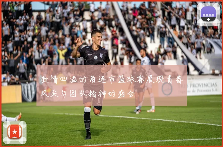 激情四溢的角逐市篮球赛展现青春风采与团队精神的盛会