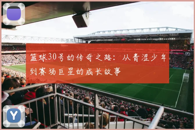 篮球30号的传奇之路：从青涩少年到赛场巨星的成长故事