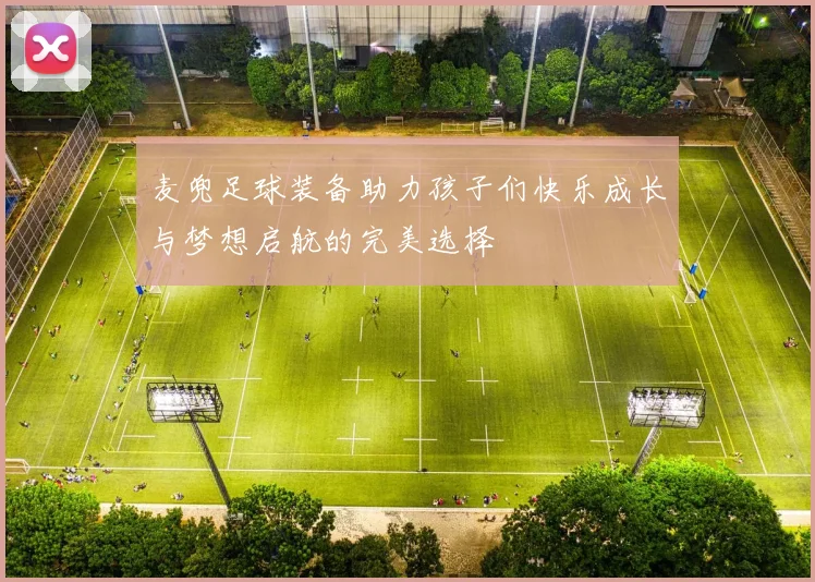 麦兜足球装备助力孩子们快乐成长与梦想启航的完美选择