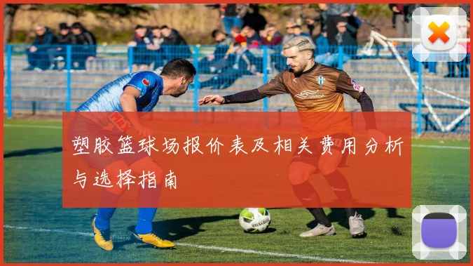 塑胶篮球场报价表及相关费用分析与选择指南