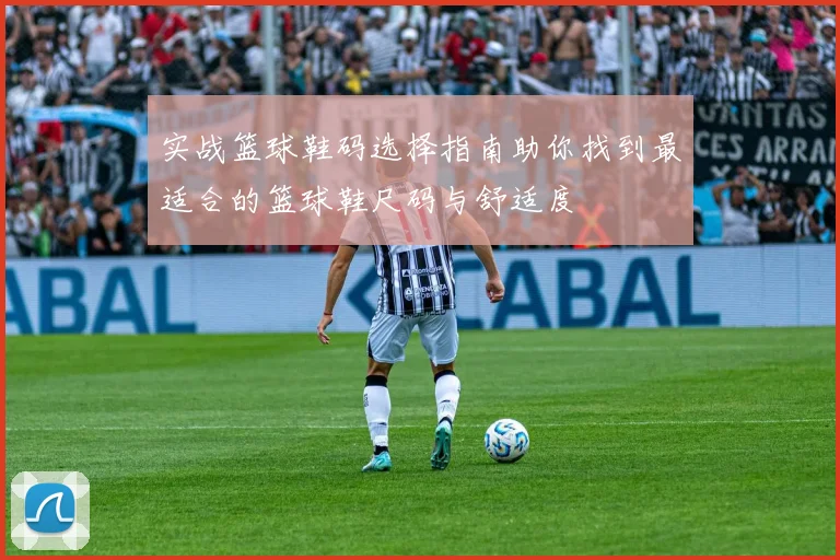 实战篮球鞋码选择指南助你找到最适合的篮球鞋尺码与舒适度